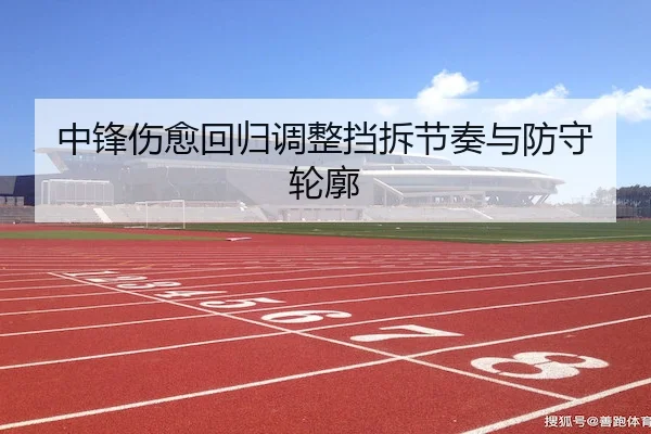 中锋伤愈回归调整挡拆节奏与防守轮廓 | GGPoker